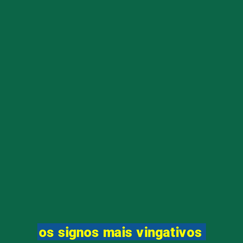 os signos mais vingativos