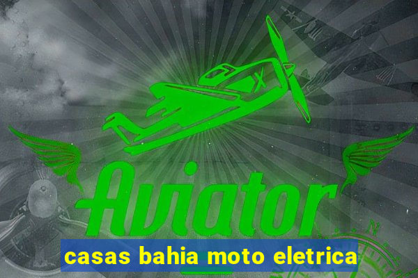 casas bahia moto eletrica