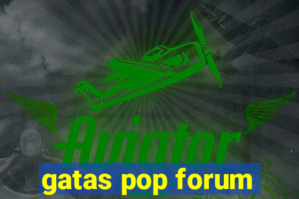 gatas pop forum