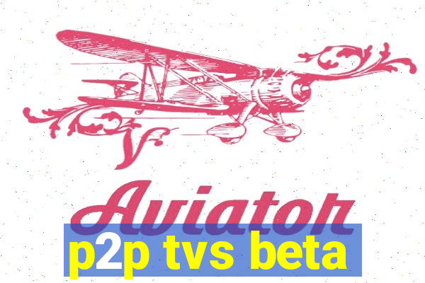 p2p tvs beta