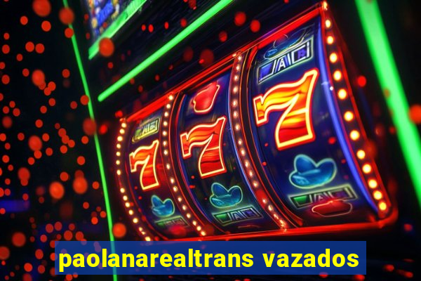 paolanarealtrans vazados