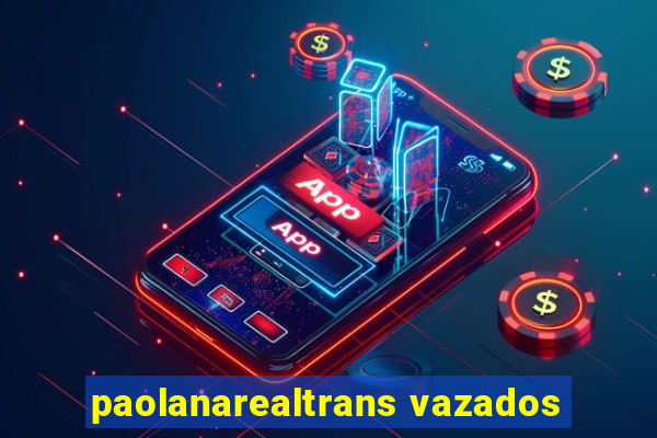 paolanarealtrans vazados