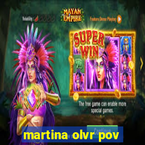 martina olvr pov