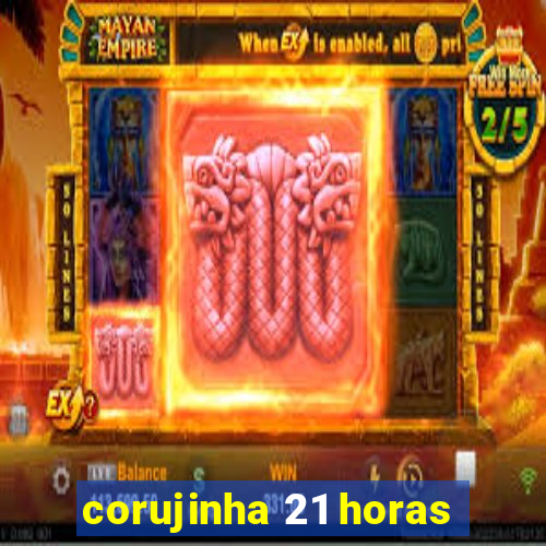 corujinha 21 horas