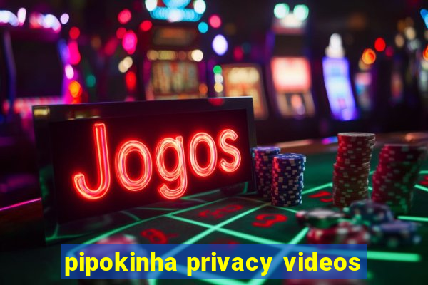 pipokinha privacy videos