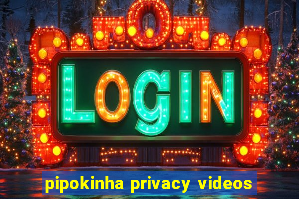 pipokinha privacy videos