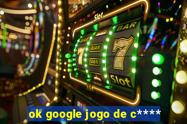 ok google jogo de c****