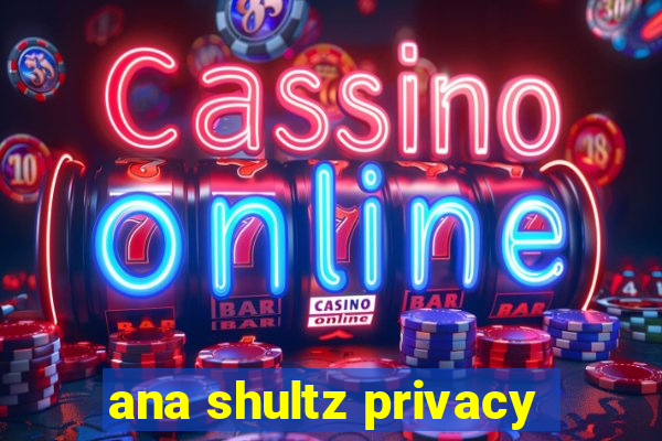 ana shultz privacy