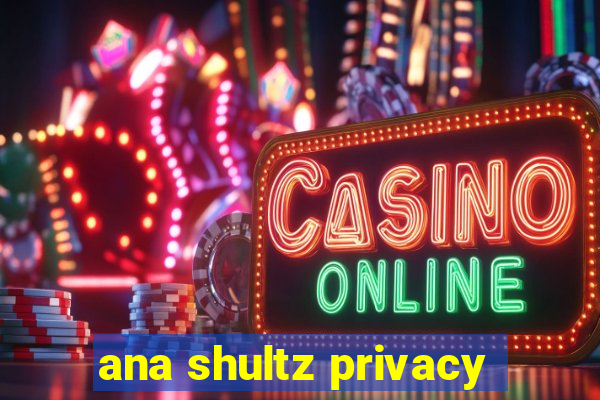 ana shultz privacy