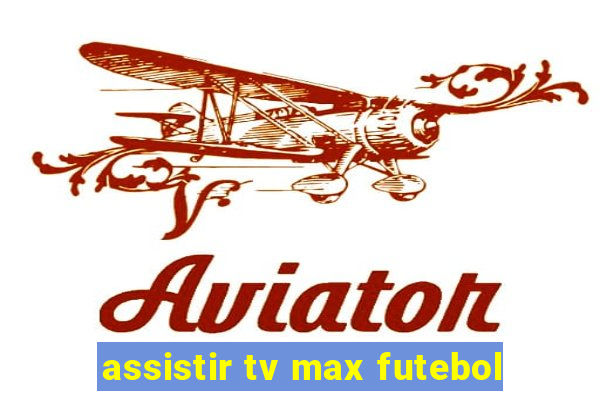 assistir tv max futebol