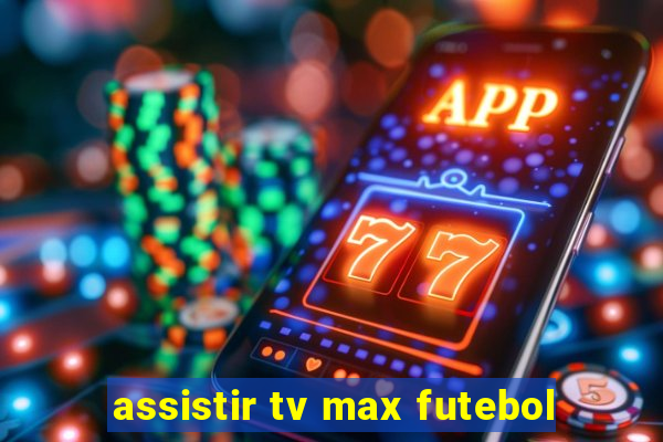 assistir tv max futebol