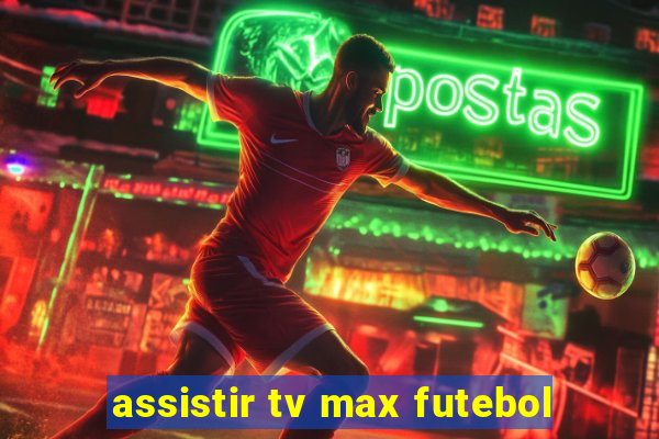 assistir tv max futebol