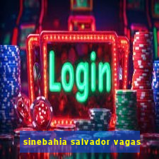 sinebahia salvador vagas