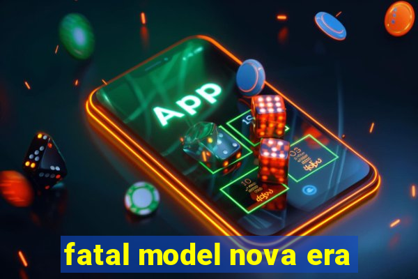 fatal model nova era