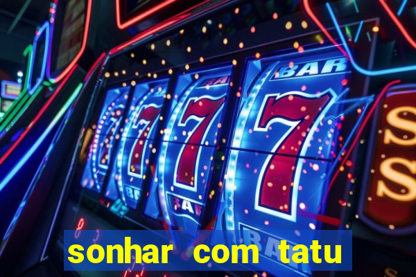 sonhar com tatu jogo do bicho