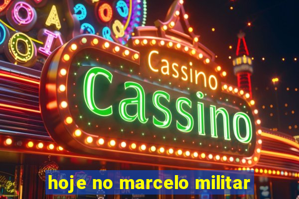 hoje no marcelo militar