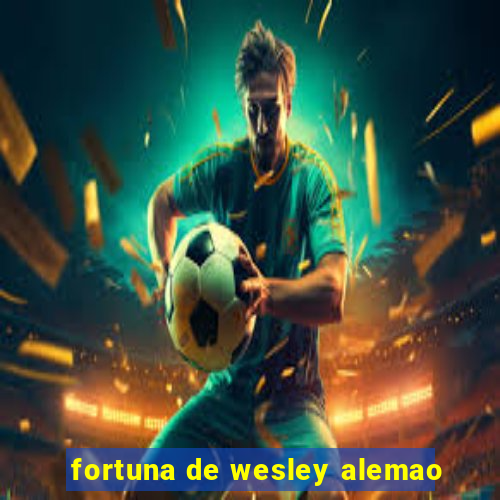 fortuna de wesley alemao