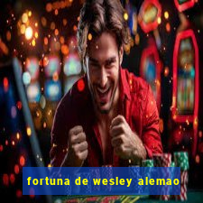 fortuna de wesley alemao