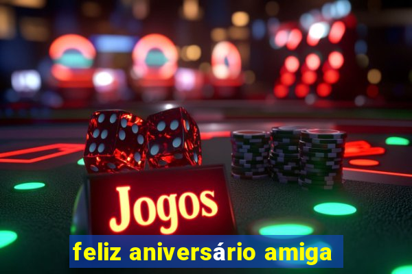 feliz aniversário amiga