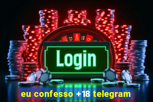 eu confesso +18 telegram