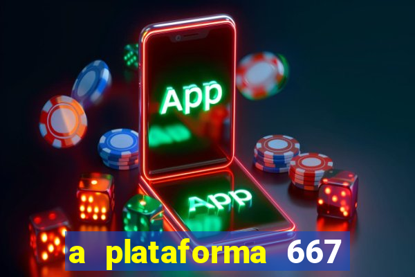 a plataforma 667 bet é confiável