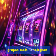 grupos mais 18 telegran