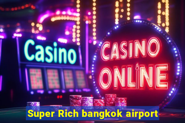 Super Rich bangkok airport