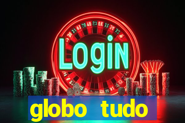 globo tudo absolutamente tudo