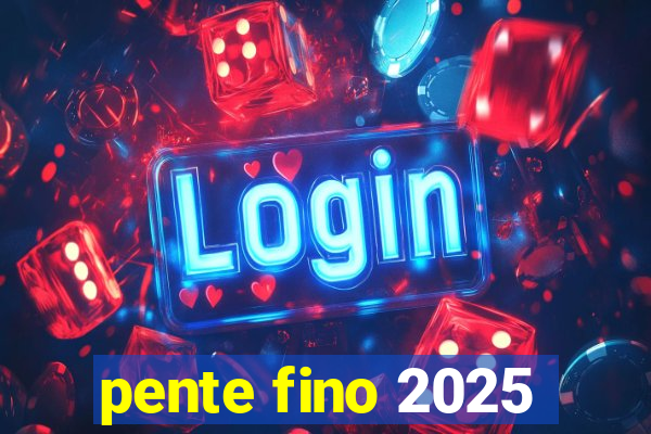 pente fino 2025