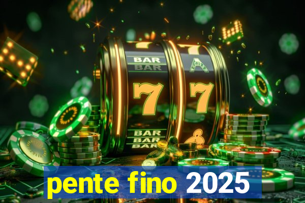 pente fino 2025