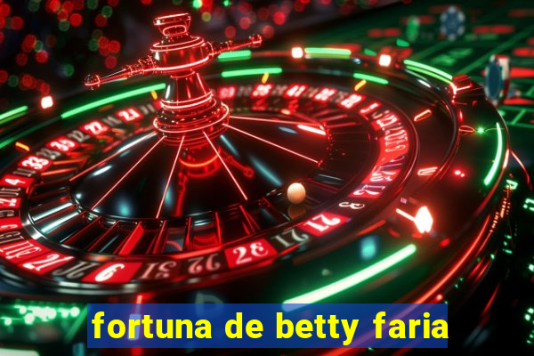 fortuna de betty faria