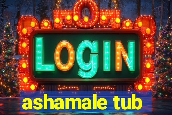 ashamale tub