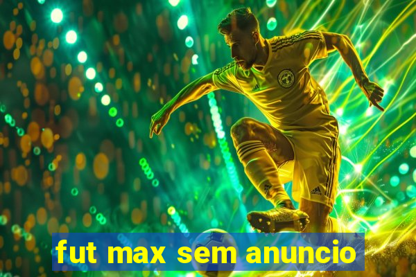 fut max sem anuncio