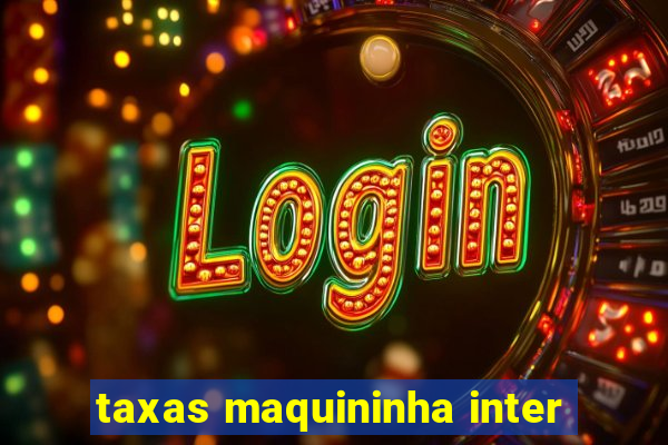 taxas maquininha inter