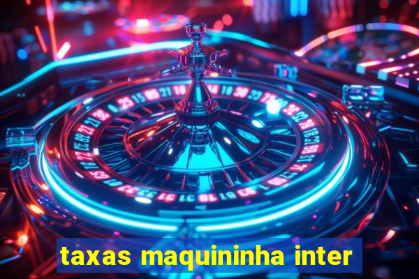 taxas maquininha inter