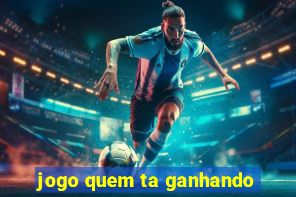 jogo quem ta ganhando