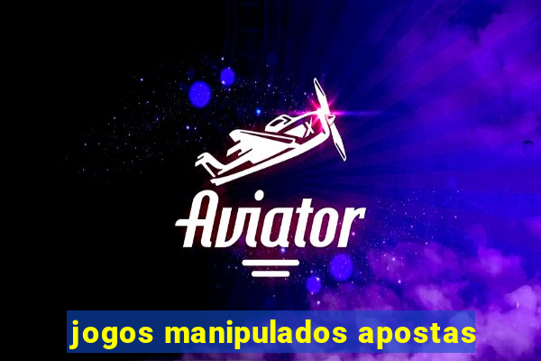 jogos manipulados apostas