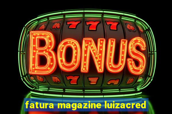 fatura magazine luizacred