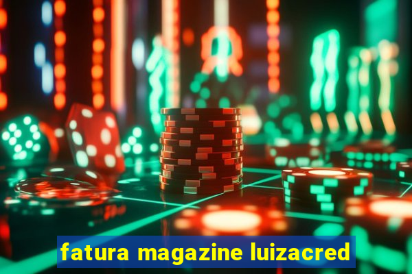 fatura magazine luizacred