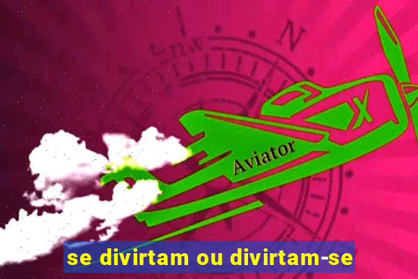 se divirtam ou divirtam-se