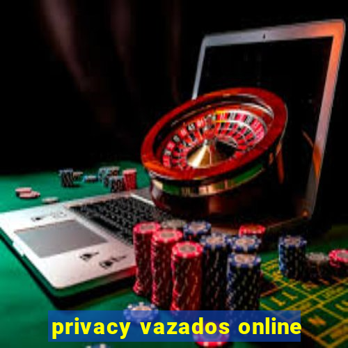 privacy vazados online