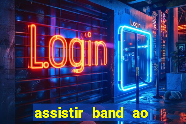 assistir band ao vivo gratis