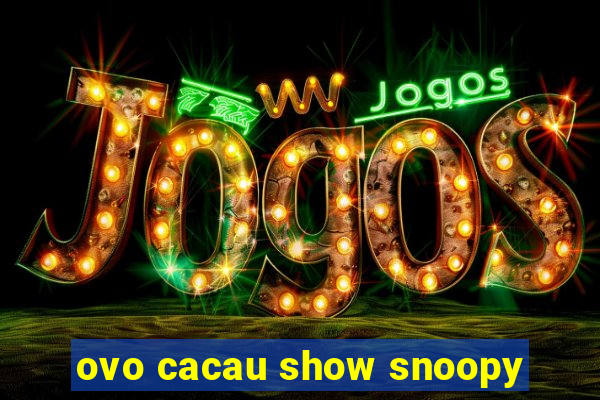 ovo cacau show snoopy