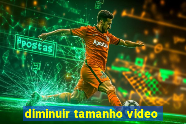 diminuir tamanho video