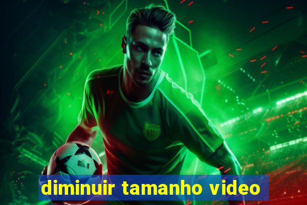 diminuir tamanho video