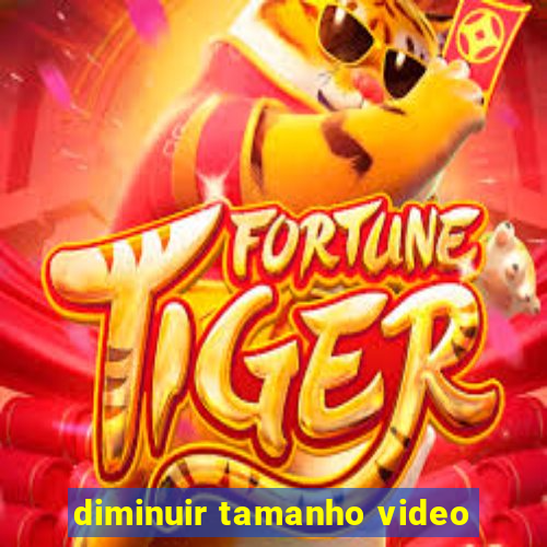 diminuir tamanho video