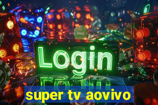 super tv aovivo