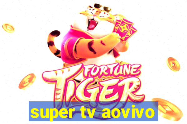 super tv aovivo