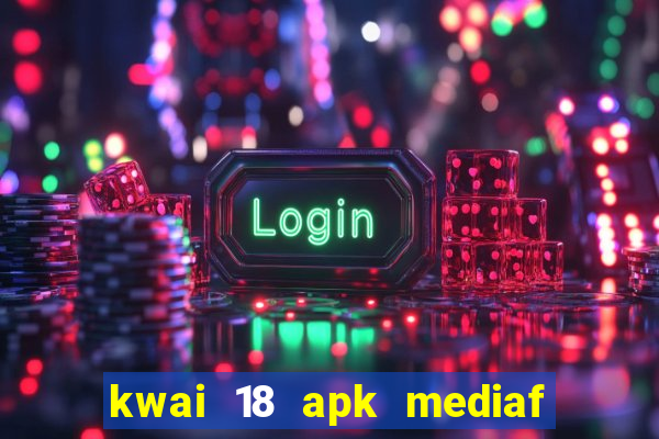 kwai 18 apk mediaf  re