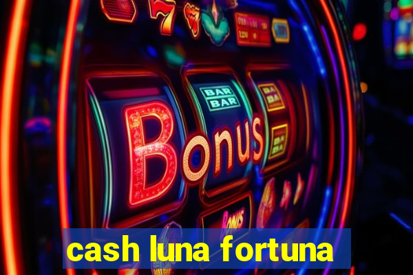 cash luna fortuna